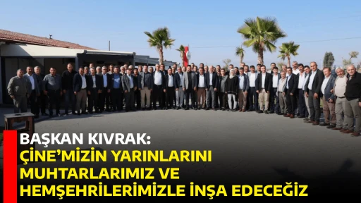 BAŞKAN KIVRAK: &Ccedil;İNE&rsquo;MİZİN YARINLARINI MUHTARLARIMIZ VE HEMŞEHRİLERİMİZLE İNŞA EDECEĞİZ
