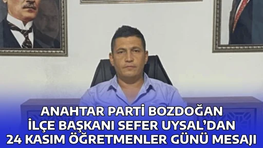 ANAHTAR PARTİ BOZDOĞAN İL&Ccedil;E BAŞKANI SEFER UYSAL&rsquo;DAN 24 KASIM &Ouml;ĞRETMENLER G&Uuml;N&Uuml; MESAJI