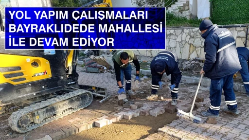 YOL YAPIM &Ccedil;ALIŞMALARI BAYRAKLIDEDE MAHALLESİ İLE DEVAM EDİYOR 