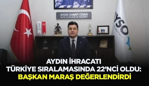 AYDIN İHRACATI T&Uuml;RKİYE SIRALAMASINDA 22&rsquo;NCİ OLDU: BAŞKAN MARAŞ DEĞERLENDİRDİ