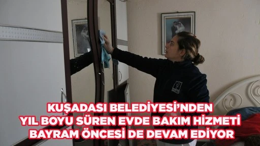 KUŞADASI BELEDİYESİ&rsquo;NDEN YIL BOYU S&Uuml;REN EVDE BAKIM HİZMETİ BAYRAM &Ouml;NCESİ DE DEVAM EDİYOR