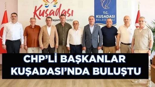 CHP’Lİ BAŞKANLAR KUŞADASI’NDA BULUŞTU