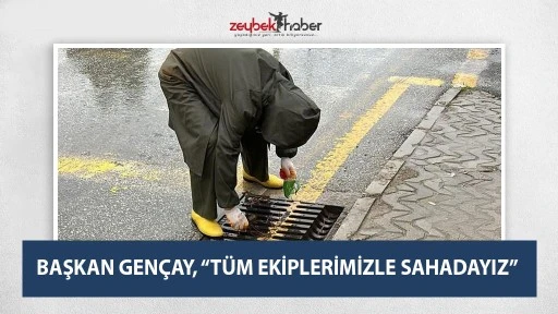 BAŞKAN GEN&Ccedil;AY, &ldquo;T&Uuml;M EKİPLERİMİZLE SAHADAYIZ&rdquo;