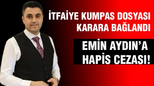 İTFAİYE KUMPAS DOSYASI KARARA BAĞLANDI ! EMİN AYDIN&rsquo;A HAPİS CEZASI!