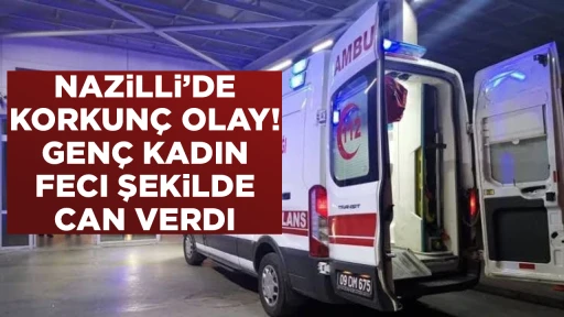 NAZiLLi’DE KORKUNÇ OLAY! GENÇ KADIN FECI ŞEKiLDE CAN VERDI
