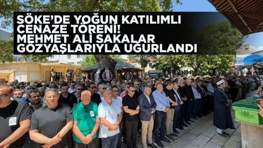 S&Ouml;KE&rsquo;DE YOĞUN KATILIMLI CENAZE T&Ouml;RENİ! MEHMET ALİ SAKALAR G&Ouml;ZYAŞLARIYLA UĞURLANDI