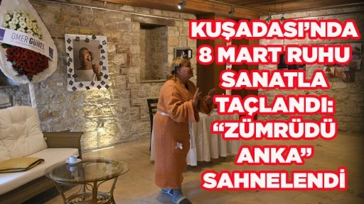 KUŞADASI&rsquo;NDA 8 MART RUHU SANATLA TA&Ccedil;LANDI: &ldquo;Z&Uuml;MR&Uuml;D&Uuml; ANKA&rdquo; SAHNELENDİ