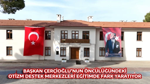 BAŞKAN &Ccedil;ER&Ccedil;İOĞLU&rsquo;NUN &Ouml;NC&Uuml;L&Uuml;Ğ&Uuml;NDEKİ OTİZM DESTEK MERKEZLERİ EĞİTİMDE FARK YARATIYOR