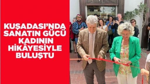 KUŞADASI’NDA SANATIN GÜCÜ KADININ HİKÂYESİYLE BULUŞTU
