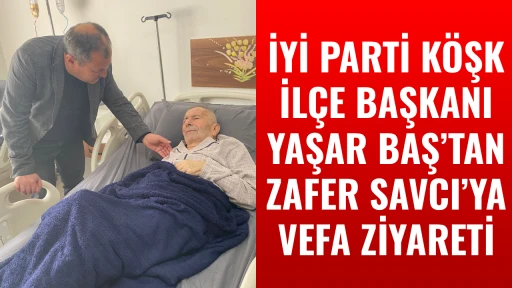 İYİ PARTİ K&Ouml;ŞK İL&Ccedil;E BAŞKANI YAŞAR BAŞ&rsquo;TAN ZAFER SAVCI&rsquo;YA VEFA ZİYARETİ