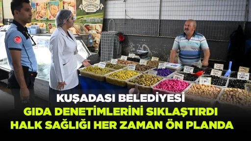 KUŞADASI BELEDİYESİ GIDA DENETİMLERİNİ SIKLAŞTIRDI  HALK SAĞLIĞI HER ZAMAN &Ouml;N PLANDA