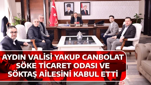 AYDIN VALİSİ YAKUP CANBOLAT, S&Ouml;KE TİCARET ODASI VE S&Ouml;KTAŞ AİLESİNİ KABUL ETTİ