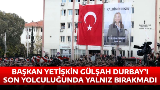BAŞKAN YETİŞKİN G&Uuml;LŞAH DURBAY&rsquo;I SON YOLCULUĞUNDA YALNIZ BIRAKMADI