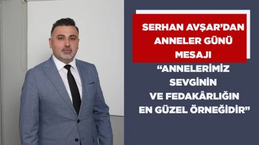 SERHAN AVŞAR&rsquo;DAN ANNELER G&Uuml;N&Uuml; MESAJI &ldquo;ANNELERİMİZ SEVGİNİN VE FEDAK&Acirc;RLIĞIN EN G&Uuml;ZEL &Ouml;RNEĞİDİR&rdquo;