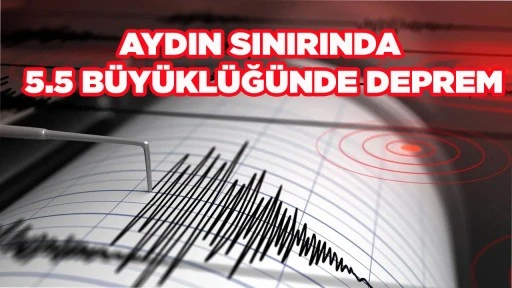 AYDIN SINIRINDA 5.5 B&Uuml;Y&Uuml;KL&Uuml;Ğ&Uuml;NDE DEPREM