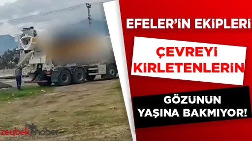 EFELER&rsquo;İN EKİPLERİ &Ccedil;EVREYİ KİRLETENLERİN G&Ouml;Z&Uuml;N&Uuml;N&Uuml;N YAŞINA BAKMIYOR