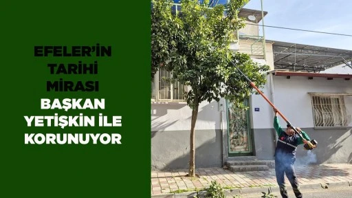 EFELER&rsquo;İN TARİHİ MİRASI BAŞKAN YETİŞKİN İLE KORUNUYOR