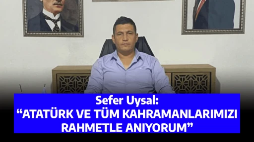 Sefer Uysal: &ldquo;ATAT&Uuml;RK VE T&Uuml;M KAHRAMANLARIMIZI RAHMETLE ANIYORUM&rdquo;