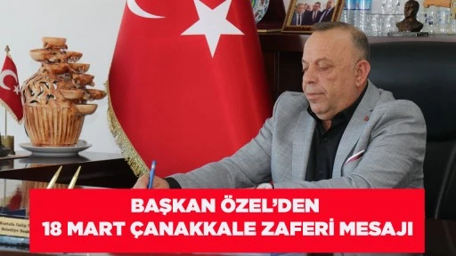 BAŞKAN &Ouml;ZEL&rsquo;DEN 18 MART &Ccedil;ANAKKALE ZAFERİ MESAJI