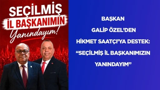 BAŞKAN GALİP ÖZEL’DEN HİKMET SAATÇI’YA DESTEK: “SEÇİLMİŞ İL BAŞKANIMIZIN YANINDAYIM”