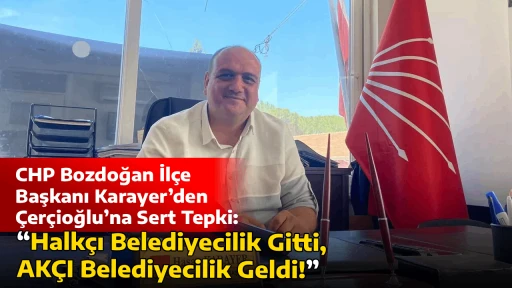 CHP Bozdoğan İl&ccedil;e Başkanı Karayer&rsquo;den &Ccedil;er&ccedil;ioğlu&rsquo;na Sert Tepki: &ldquo;Halk&ccedil;ı Belediyecilik Gitti, AK&Ccedil;I Belediyecilik Geldi!&rdquo;