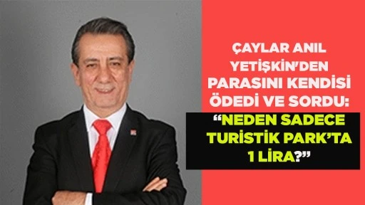 &Ccedil;AYLAR ANIL YETİŞKİN'DEN PARASINI KENDİSİ &Ouml;DEDİ VE SORDU: &ldquo;NEDEN SADECE TURİSTİK PARK&rsquo;TA 1 LİRA?&rdquo;
