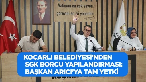 KO&Ccedil;ARLI BELEDİYESİ&rsquo;NDEN SGK BORCU YAPILANDIRMASI: BAŞKAN ARICI&rsquo;YA TAM YETKİ