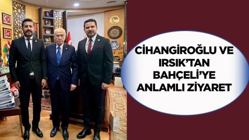 Cihangiroğlu ve Irsık’tan Bahçeli’ye anlamlı ziyaret