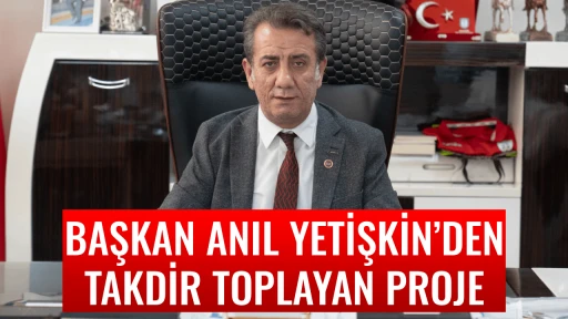 BAŞKAN ANIL YETİŞKİN&rsquo;DEN TAKDİR TOPLAYAN PROJE