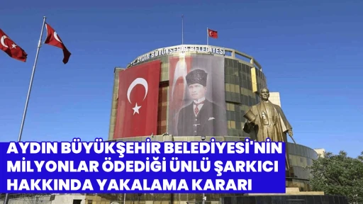 AYDIN B&Uuml;Y&Uuml;KŞEHİR BELEDİYESİ'NİN MİLYONLAR &Ouml;DEDİĞİ &Uuml;NL&Uuml; ŞARKICI HAKKINDA YAKALAMA KARARI