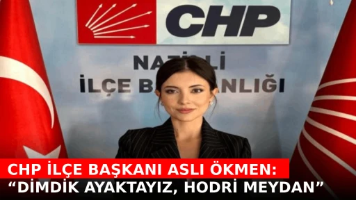 CHP İL&Ccedil;E BAŞKANI ASLI &Ouml;KMEN: &ldquo;DİMDİK AYAKTAYIZ, HODRİ MEYDAN&rdquo;