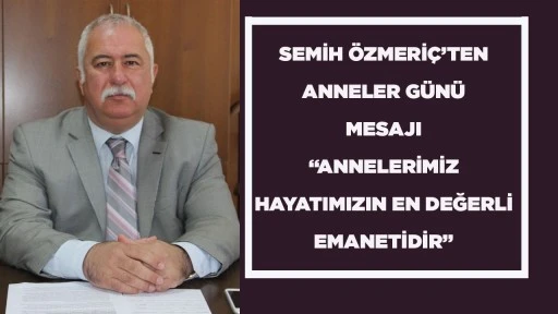 SEMİH &Ouml;ZMERİ&Ccedil;&rsquo;TEN ANNELER G&Uuml;N&Uuml; MESAJI &ldquo;ANNELERİMİZ HAYATIMIZIN EN DEĞERLİ EMANETİDİR&rdquo;