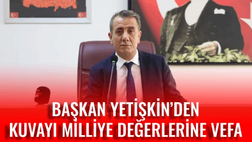 BAŞKAN YETİŞKİN&rsquo;DEN KUVAYI MİLLİYE DEĞERLERİNE VEFA