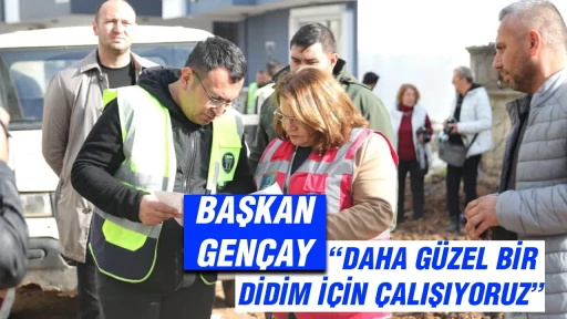 BAŞKAN GEN&Ccedil;AY &ldquo;DAHA G&Uuml;ZEL BİR DİDİM İ&Ccedil;İN &Ccedil;ALIŞIYORUZ&rdquo;