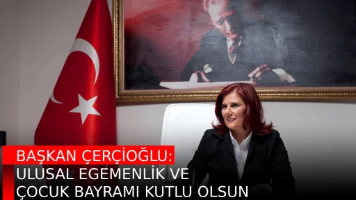 BAŞKAN &Ccedil;ER&Ccedil;İOĞLU: ULUSAL EGEMENLİK VE &Ccedil;OCUK BAYRAMI KUTLU OLSUN