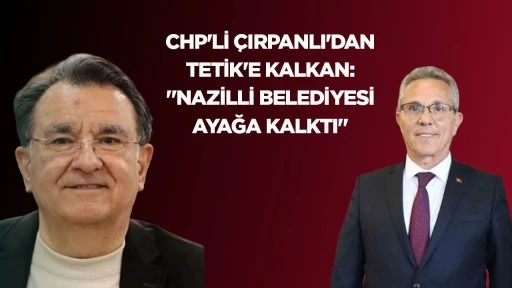CHP'Lİ &Ccedil;IRPANLI'DAN TETİK'E KALKAN: "NAZİLLİ BELEDİYESİ AYAĞA KALKTI"