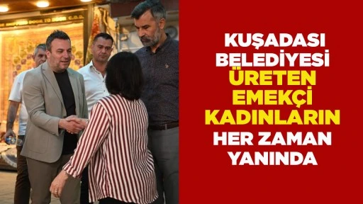 KUŞADASI BELEDİYESİ &Uuml;RETEN EMEK&Ccedil;İ KADINLARIN HER ZAMAN YANINDA