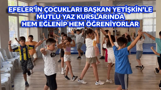 EFELER'İN &Ccedil;OCUKLARI BAŞKAN YETİŞKİN'LE MUTLU YAZ KURSLARINDA HEM EĞLENİP HEM &Ouml;ĞRENİYORLAR