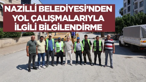 NAZİLLİ BELEDİYESİ&rsquo;NDEN YOL &Ccedil;ALIŞMALARIYLA İLGİLİ BİLGİLENDİRME