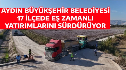 AYDIN B&Uuml;Y&Uuml;KŞEHİR BELEDİYESİ 17 İL&Ccedil;EDE EŞ ZAMANLI YATIRIMLARINI S&Uuml;RD&Uuml;R&Uuml;YOR