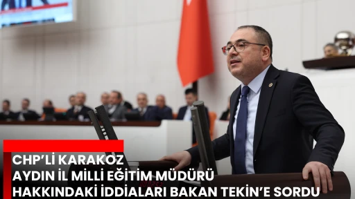 CHP&rsquo;Lİ KARAKOZ AYDIN İL MİLLİ EĞİTİM M&Uuml;D&Uuml;R&Uuml; HAKKINDAKİ İDDİALARI BAKAN TEKİN&rsquo;E SORDU