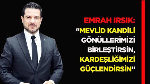 Emrah Irsık: &ldquo;Mevlid Kandili G&ouml;n&uuml;llerimizi Birleştirsin, Kardeşliğimizi G&uuml;&ccedil;lendirsin&rdquo;