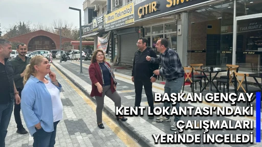 BAŞKAN GEN&Ccedil;AY, KENT LOKANTASI&rsquo;NDAKİ &Ccedil;ALIŞMALARI YERİNDE İNCELEDİ
