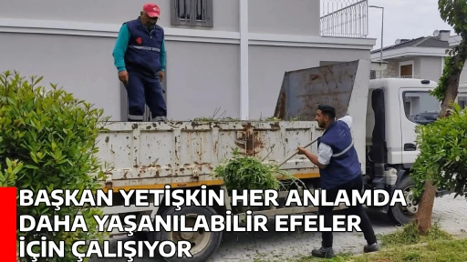 BAŞKAN YETİŞKİN HER ANLAMDA DAHA YAŞANILABİLİR EFELER İ&Ccedil;İN &Ccedil;ALIŞIYOR