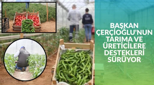 BAŞKAN ÇERÇİOĞLU'NUN TARIMA VE ÜRETİCİLERE DESTEKLERİ SÜRÜYOR