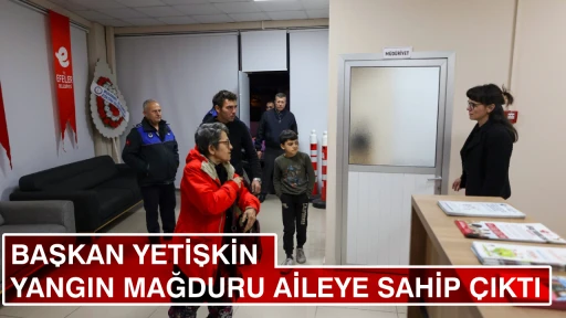 BAŞKAN YETİŞKİN YANGIN MAĞDURU AİLEYE SAHİP &Ccedil;IKTI