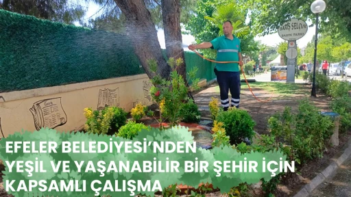 EFELER BELEDİYESİ&rsquo;NDEN YEŞİL VE YAŞANABİLİR BİR ŞEHİR İ&Ccedil;İN KAPSAMLI &Ccedil;ALIŞMA