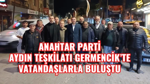 ANAHTAR PARTİ AYDIN TEŞKİLATI GERMENCİK&rsquo;TE VATANDAŞLARLA BULUŞTU