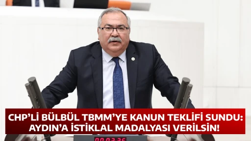 CHP&rsquo;Lİ B&Uuml;LB&Uuml;L TBMM&rsquo;YE KANUN TEKLİFİ SUNDU: AYDIN&rsquo;A İSTİKLAL MADALYASI VERİLSİN! 