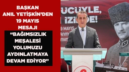 BAŞKAN ANIL YETİŞKİN&rsquo;DEN 19 MAYIS MESAJI &ldquo;BAĞIMSIZLIK MEŞALESİ YOLUMUZU AYDINLATMAYA DEVAM EDİYOR&rdquo;